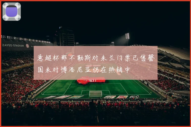 意超杯那不勒斯对米兰门票已售罄国米对博洛尼亚仍在热销中