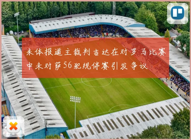 米体报道主裁判吉达在对罗马比赛中未对萨56犯规停赛引发争议