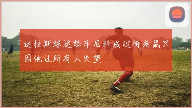 达拉斯球迷怒斥尼科成过街老鼠只因他让所有人失望