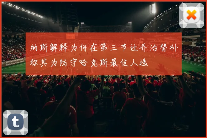 纳斯解释为何在第三节让乔治替补称其为防守哈克斯最佳人选