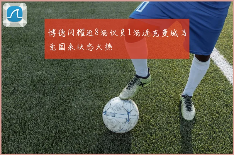 博德闪耀近8场仅负1场连克曼城马竞国米状态火热