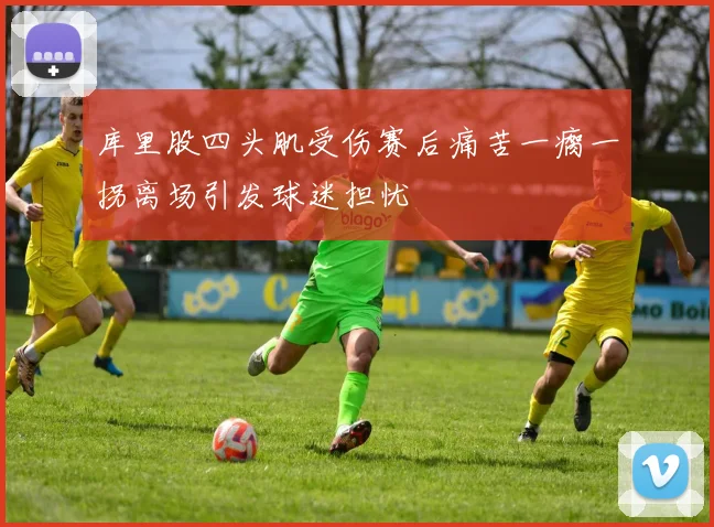 库里股四头肌受伤赛后痛苦一瘸一拐离场引发球迷担忧