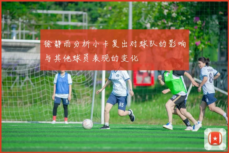 徐静雨分析小卡复出对球队的影响与其他球员表现的变化