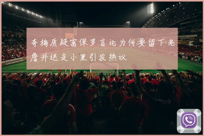 夸梅质疑富保罗言论为何要留下老詹并送走小里引发热议