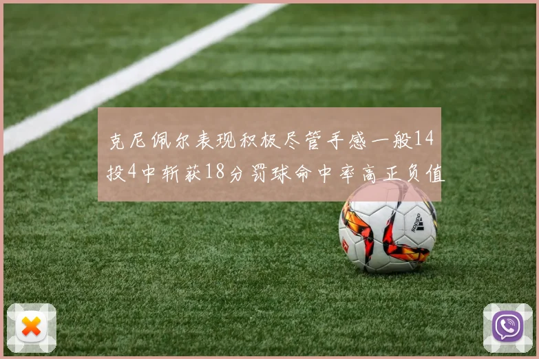 克尼佩尔表现积极尽管手感一般14投4中斩获18分罚球命中率高正负值显著提升