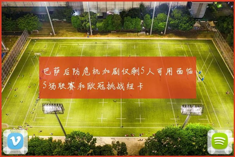 巴萨后防危机加剧仅剩5人可用面临5场联赛和欧冠挑战纽卡