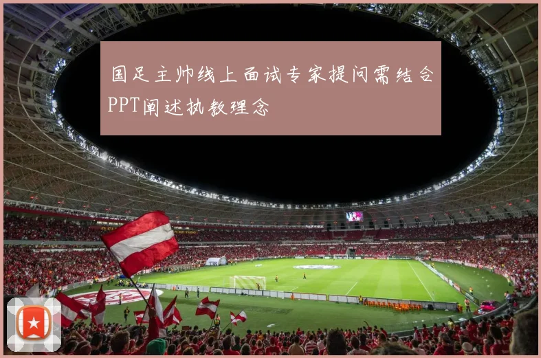 国足主帅线上面试专家提问需结合PPT阐述执教理念