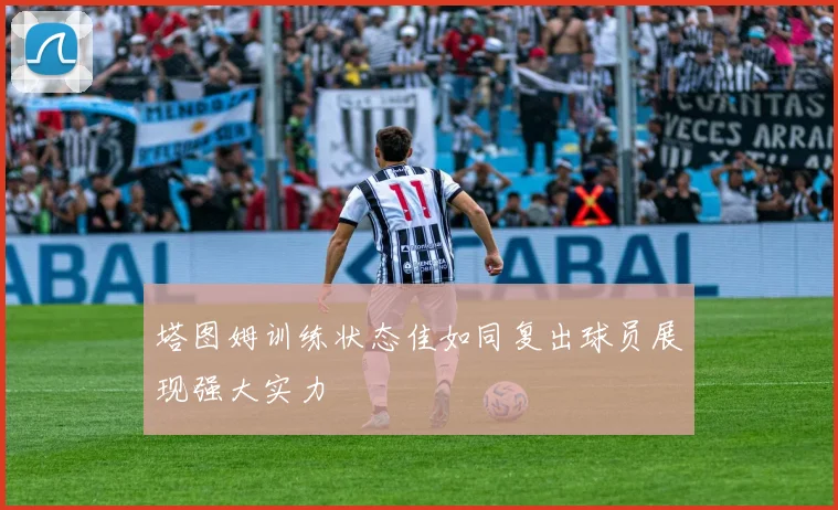 塔图姆训练状态佳如同复出球员展现强大实力