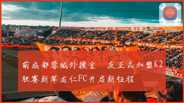 前成都蓉城外援金敃友正式加盟K2联赛新军龙仁FC开启新征程