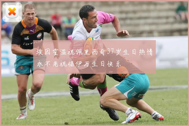 埃因霍温祝佩里西奇37岁生日热情永不老祝福伊万生日快乐