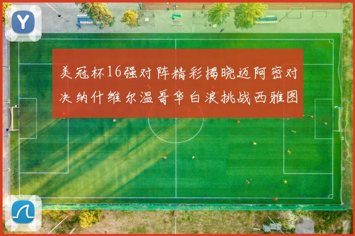 美冠杯16强对阵精彩揭晓迈阿密对决纳什维尔温哥华白浪挑战西雅图海湾人