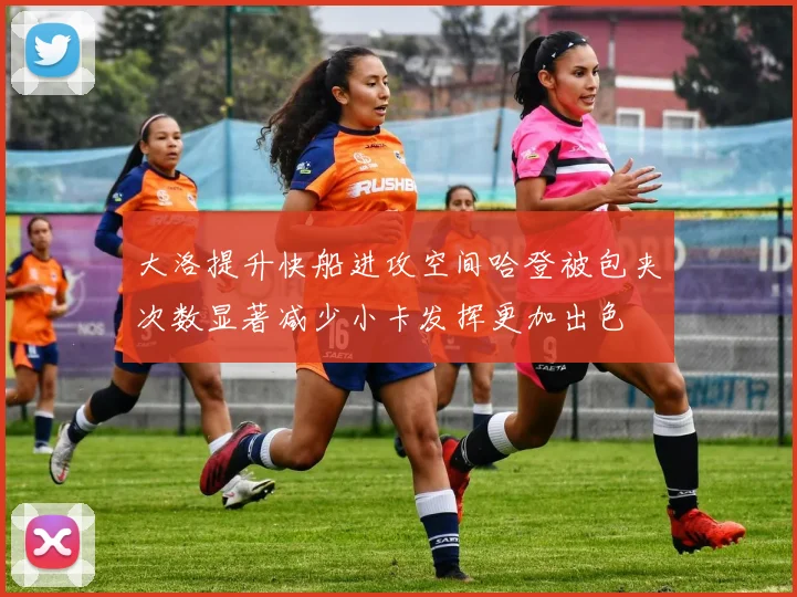 大洛提升快船进攻空间哈登被包夹次数显著减少小卡发挥更加出色