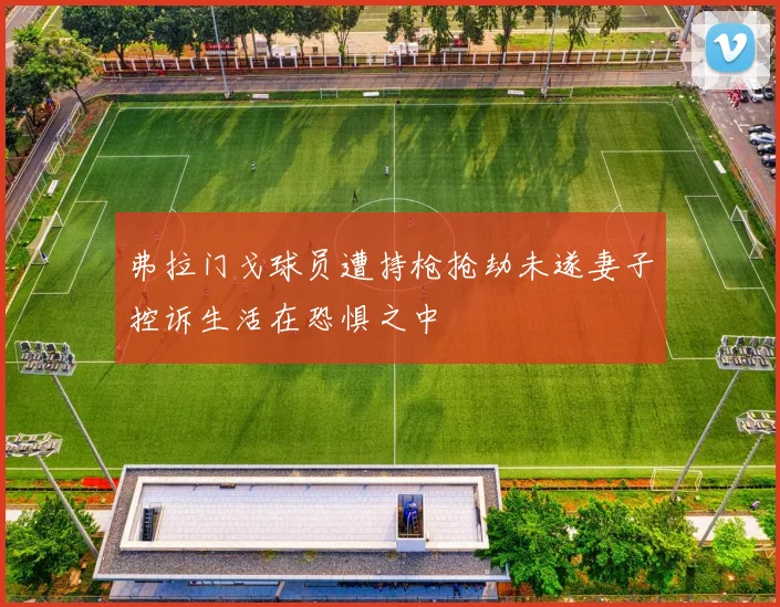 弗拉门戈球员遭持枪抢劫未遂妻子控诉生活在恐惧之中