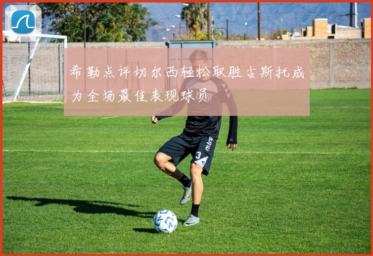 希勒点评切尔西轻松取胜古斯托成为全场最佳表现球员