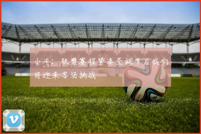 小卡：联盟赛程紧凑圣诞节后我们将迎来客场挑战