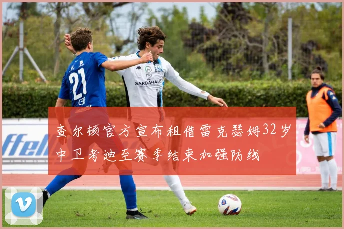 查尔顿官方宣布租借雷克瑟姆32岁中卫考迪至赛季结束加强防线