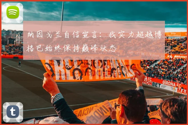 纳因戈兰自信宣言：我实力超越博格巴始终保持巅峰状态