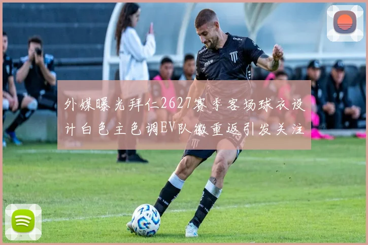 外媒曝光拜仁2627赛季客场球衣设计白色主色调EV队徽重返引发关注