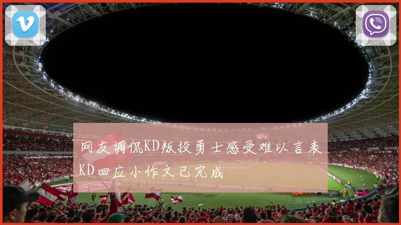 网友调侃KD叛投勇士感受难以言表KD回应小作文已完成