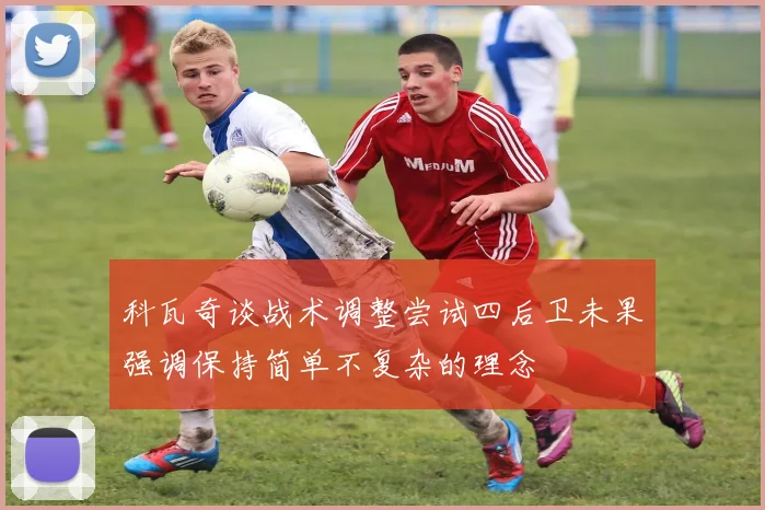科瓦奇谈战术调整尝试四后卫未果强调保持简单不复杂的理念