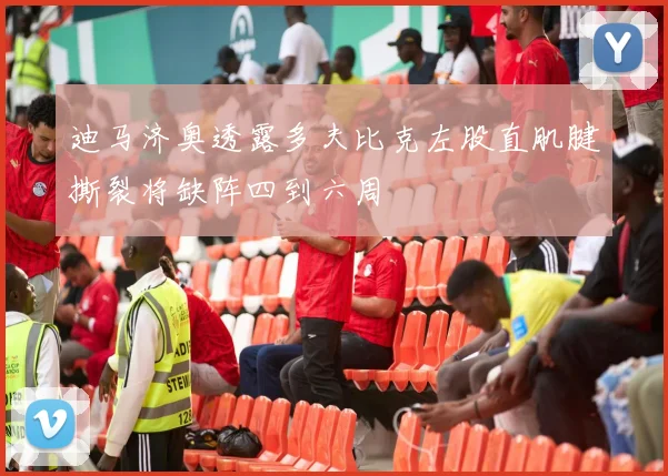 迪马济奥透露多夫比克左股直肌腱撕裂将缺阵四到六周