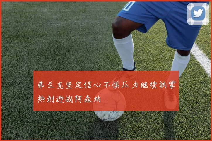 弗兰克坚定信心不惧压力继续执掌热刺迎战阿森纳