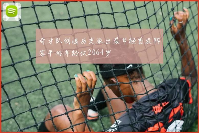 奇才队创造历史派出最年轻首发阵容平均年龄仅2064岁